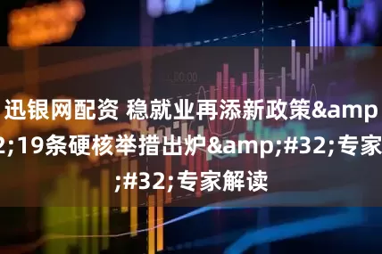 迅银网配资 稳就业再添新政策 19条硬核举措出炉 专家解读