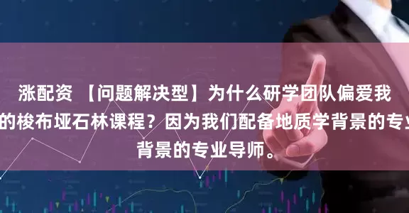 涨配资 【问题解决型】为什么研学团队偏爱我们设计的梭布垭石林课程？因为我们配备地质学背景的专业导师。