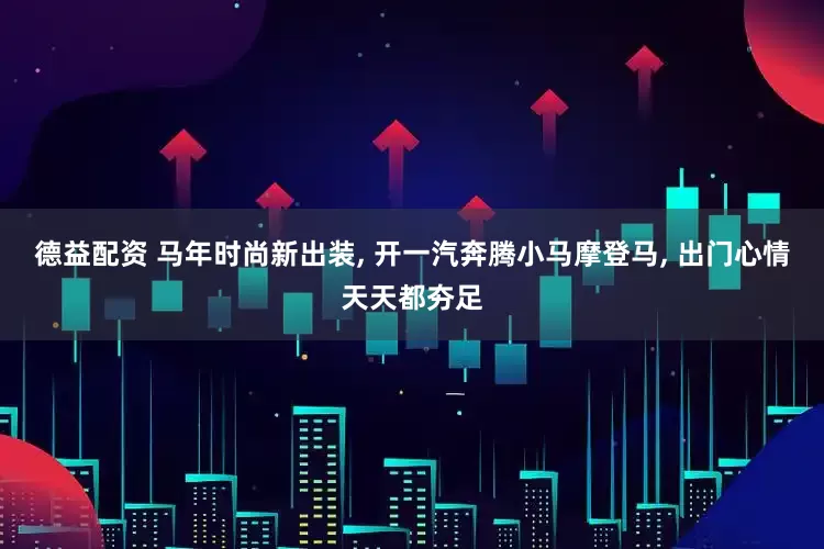 德益配资 马年时尚新出装, 开一汽奔腾小马摩登马, 出门心情天天都夯足
