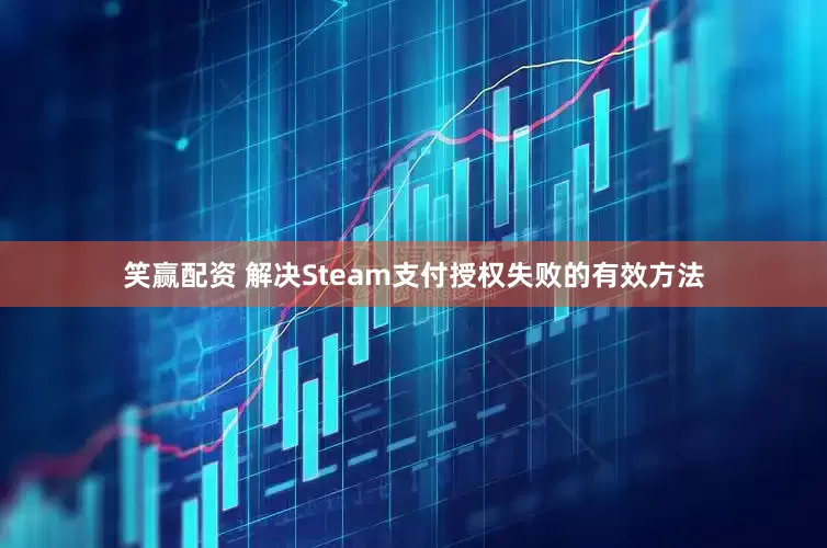 笑赢配资 解决Steam支付授权失败的有效方法